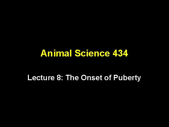 Animal Science 434 Lecture 8: The Onset of Puberty 