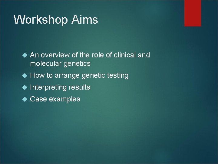 Workshop Aims An overview of the role of clinical and molecular genetics How to