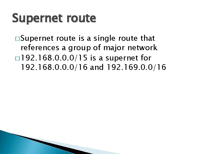 Supernet route � Supernet route is a single route that references a group of