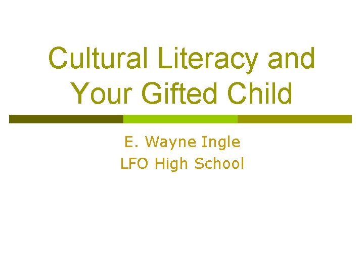 Cultural Literacy and Your Gifted Child E. Wayne Ingle LFO High School Cultural Literacy and Your Gifted Child E. Wayne Ingle LFO High School