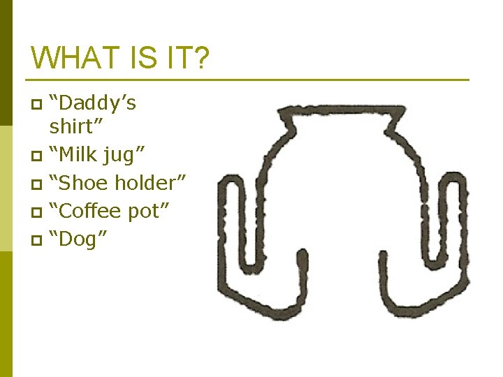 WHAT IS IT? “Daddy’s shirt” p “Milk jug” p “Shoe holder” p “Coffee pot” WHAT IS IT? “Daddy’s shirt” p “Milk jug” p “Shoe holder” p “Coffee pot”