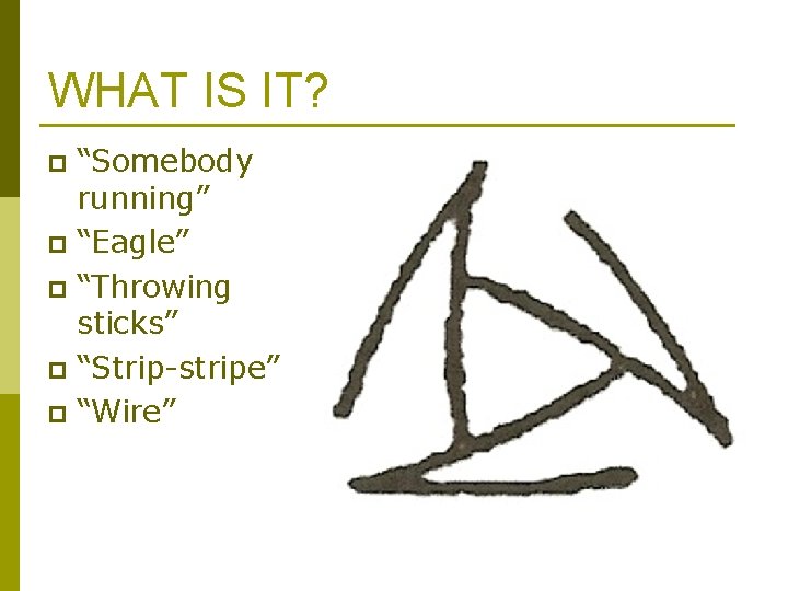 WHAT IS IT? “Somebody running” p “Eagle” p “Throwing sticks” p “Strip-stripe” p “Wire” WHAT IS IT? “Somebody running” p “Eagle” p “Throwing sticks” p “Strip-stripe” p “Wire”