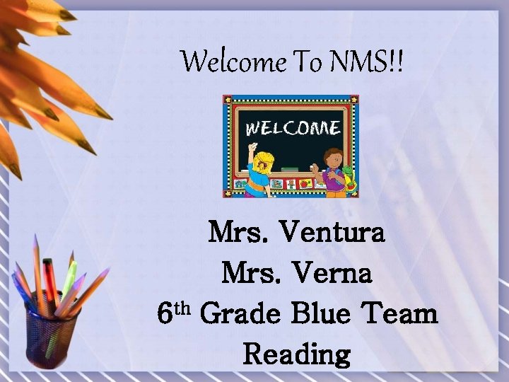 Welcome To NMS!! Mrs. Ventura Mrs. Verna 6 th Grade Blue Team Reading 