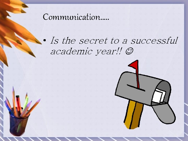 Communication…. . • Is the secret to a successful academic year!! 