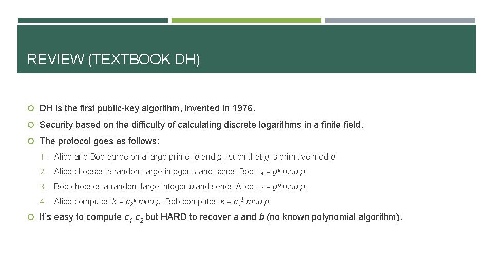 REVIEW (TEXTBOOK DH) DH is the first public-key algorithm, invented in 1976. Security based