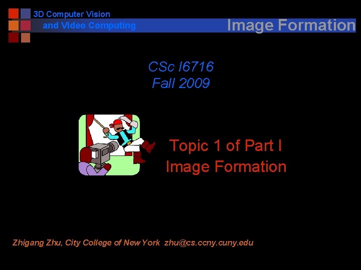 3 D Computer Vision Image Formation and Video Computing CSc I 6716 Fall 2009