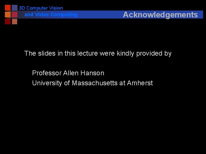 3 D Computer Vision and Video Computing Acknowledgements The slides in this lecture were