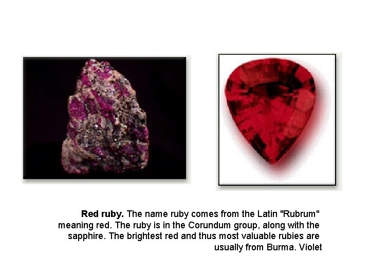 Red ruby. The name ruby comes from the Latin "Rubrum" meaning red. The ruby