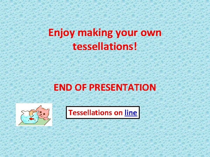 Enjoy making your own tessellations! END OF PRESENTATION Tessellations on line 