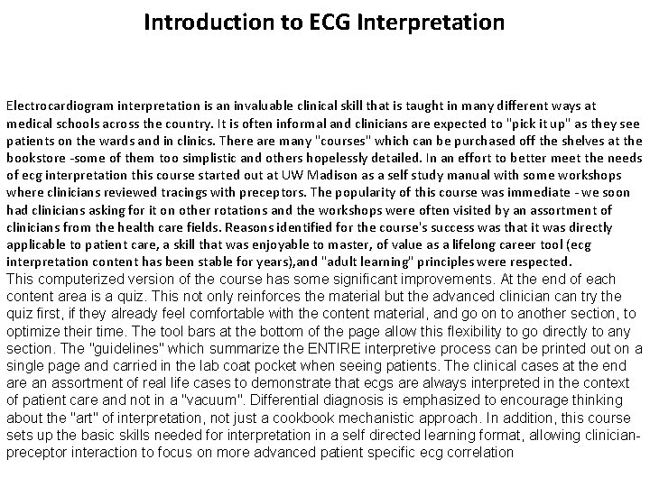 Introduction to ECG Interpretation Electrocardiogram interpretation is an invaluable clinical skill that is taught