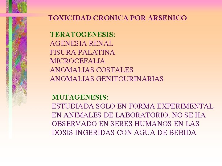 TOXICIDAD CRONICA POR ARSENICO TERATOGENESIS: AGENESIA RENAL FISURA PALATINA MICROCEFALIA ANOMALIAS COSTALES ANOMALIAS GENITOURINARIAS