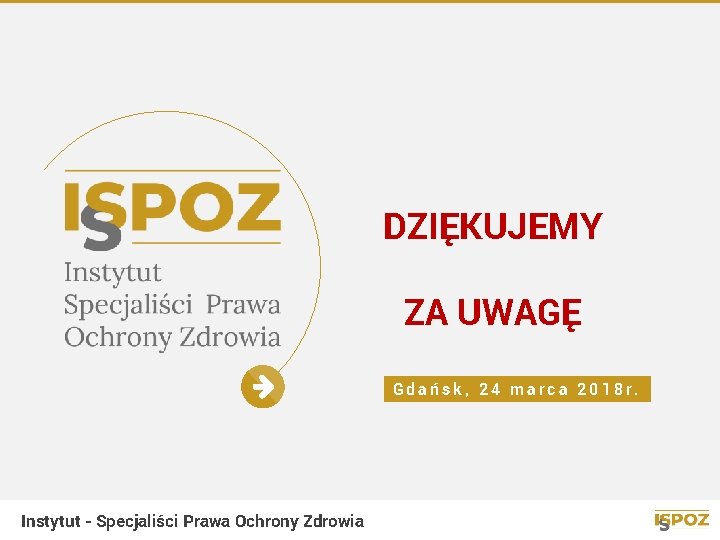 DZIĘKUJEMY ZA UWAGĘ Gdańsk, 24 marca 2018 r. Instytut - Specjaliści Prawa Ochrony Zdrowia