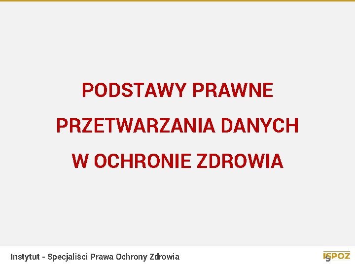 PODSTAWY PRAWNE PRZETWARZANIA DANYCH W OCHRONIE ZDROWIA Instytut - Specjaliści Prawa Ochrony Zdrowia 