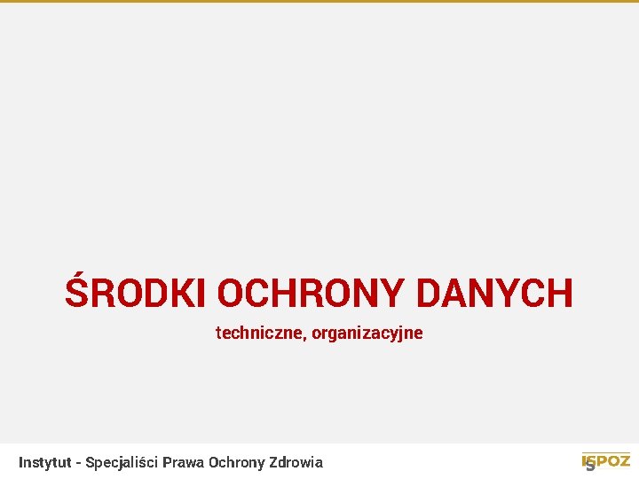 ŚRODKI OCHRONY DANYCH techniczne, organizacyjne Instytut - Specjaliści Prawa Ochrony Zdrowia 