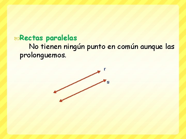  Rectas paralelas No tienen ningún punto en común aunque las prolonguemos. r s