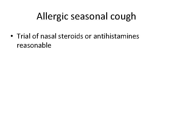 Allergic seasonal cough • Trial of nasal steroids or antihistamines reasonable 
