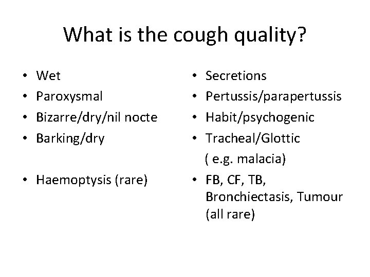 What is the cough quality? • • Wet Paroxysmal Bizarre/dry/nil nocte Barking/dry • Haemoptysis