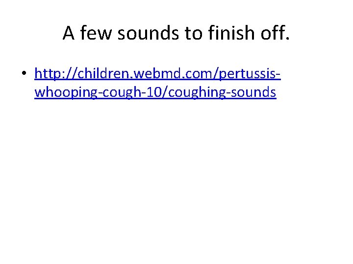 A few sounds to finish off. • http: //children. webmd. com/pertussiswhooping-cough-10/coughing-sounds 