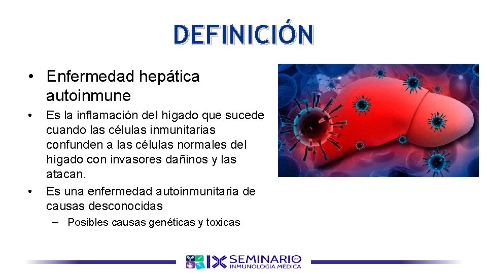 DEFINICIÓN • Enfermedad hepática autoinmune • • Es la inflamación del hígado que sucede