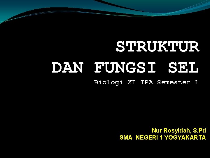 STRUKTUR DAN FUNGSI SEL Biologi XI IPA Semester 1 Nur Rosyidah, S. Pd SMA