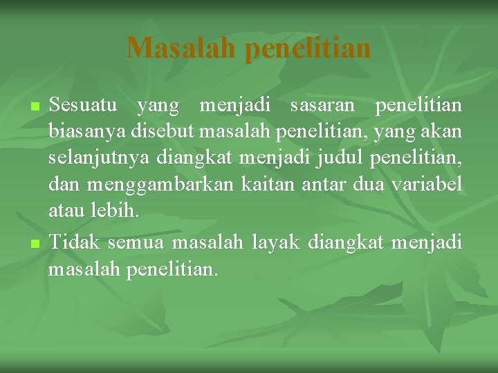 Masalah penelitian n n Sesuatu yang menjadi sasaran penelitian biasanya disebut masalah penelitian, yang