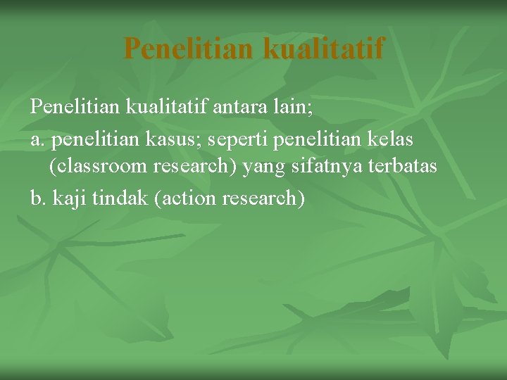 Penelitian kualitatif antara lain; a. penelitian kasus; seperti penelitian kelas (classroom research) yang sifatnya