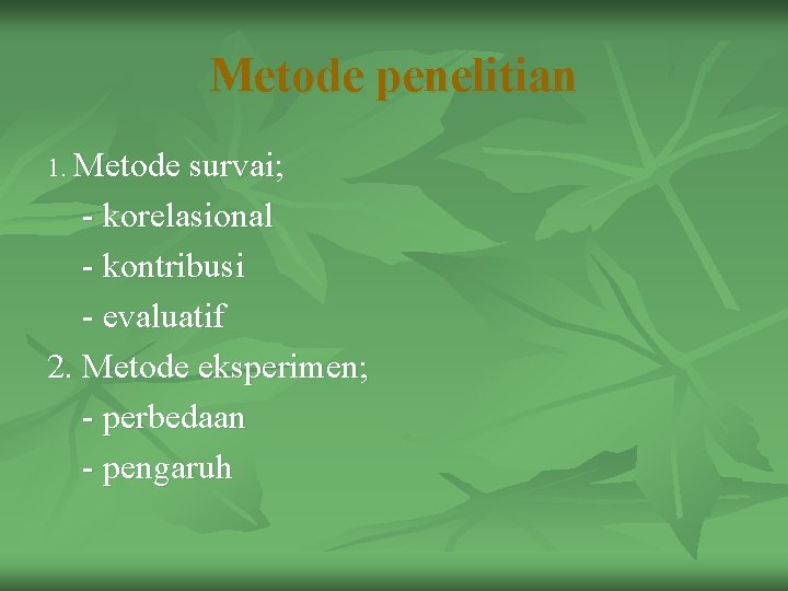Metode penelitian 1. Metode survai; - korelasional - kontribusi - evaluatif 2. Metode eksperimen;