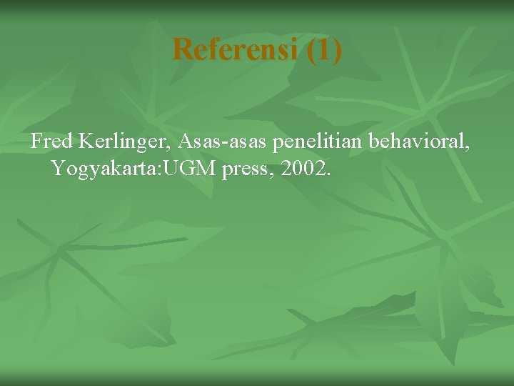 Referensi (1) Fred Kerlinger, Asas-asas penelitian behavioral, Yogyakarta: UGM press, 2002. 