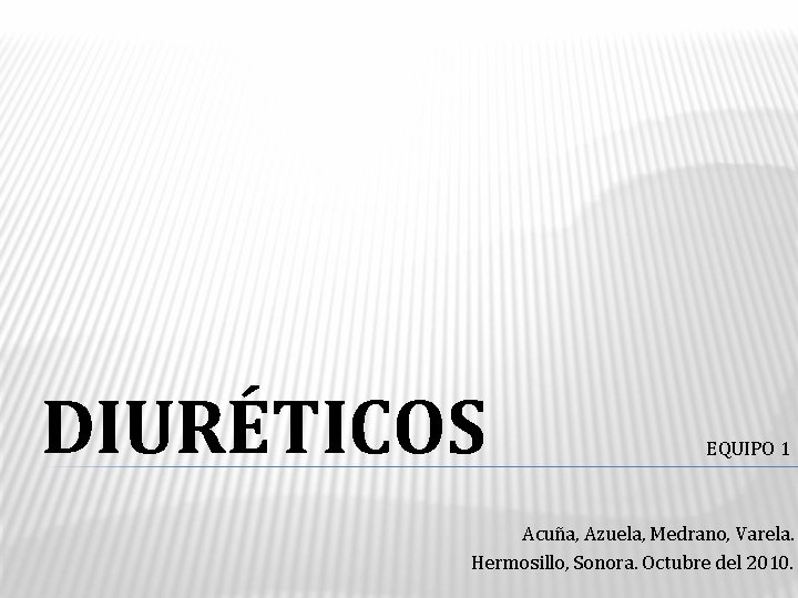DIURÉTICOS EQUIPO 1 Acuña, Azuela, Medrano, Varela. Hermosillo, Sonora. Octubre del 2010. 
