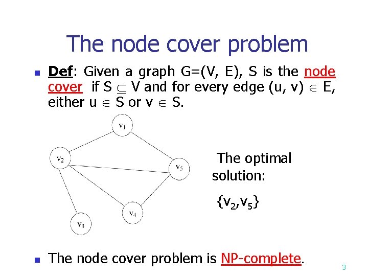 The node cover problem n Def: Given a graph G=(V, E), S is the