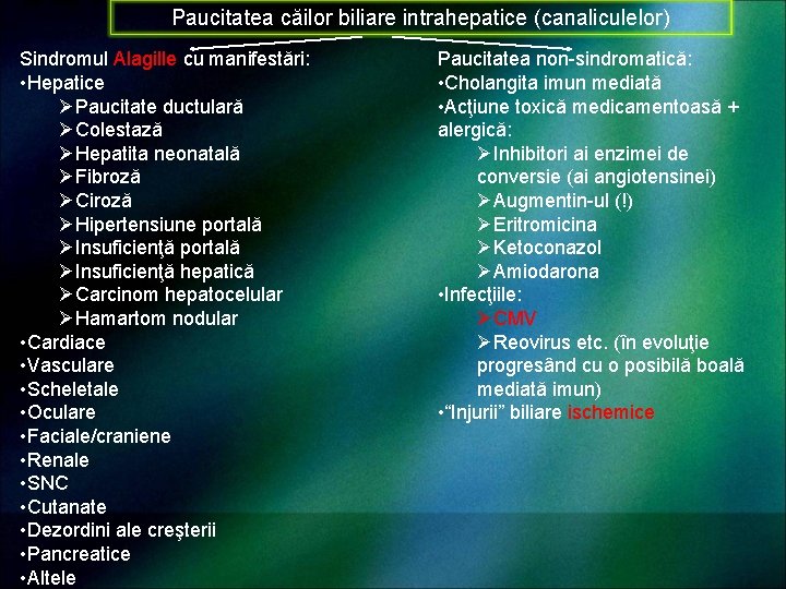 Paucitatea căilor biliare intrahepatice (canaliculelor) Sindromul Alagille cu manifestări: • Hepatice ØPaucitate ductulară ØColestază