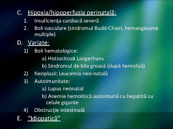 C. Hipoxia/hipoperfuzia perinatală: 1. 2. Insuficienţa cardiacă severă Boli vasculare (sindromul Budd-Chiari, hemangioame multiple)