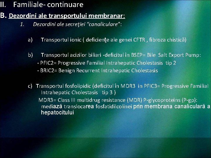 II. Familiale- continuare B. Dezordini ale transportului membranar: 1. Dezordini ale secreţiei “canaliculare”: a)