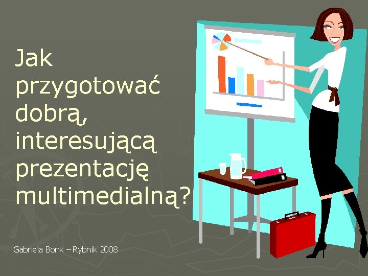 Jak przygotować dobrą, interesującą prezentację multimedialną? Gabriela Bonk – Rybnik 2008 