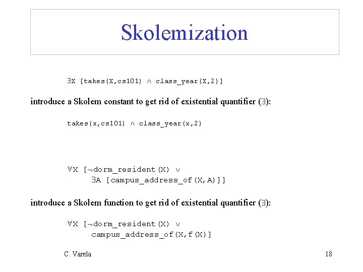 Skolemization X [takes(X, cs 101) class_year(X, 2)] introduce a Skolem constant to get rid