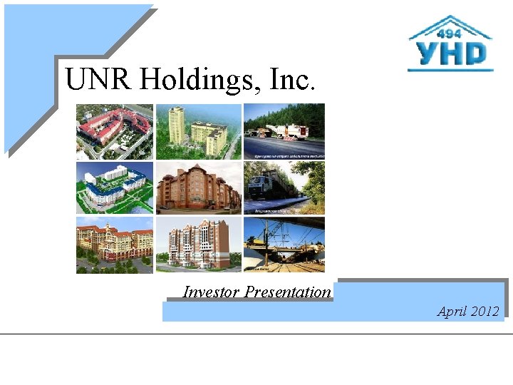 UNR Holdings, Inc. Investor Presentation April 2012 