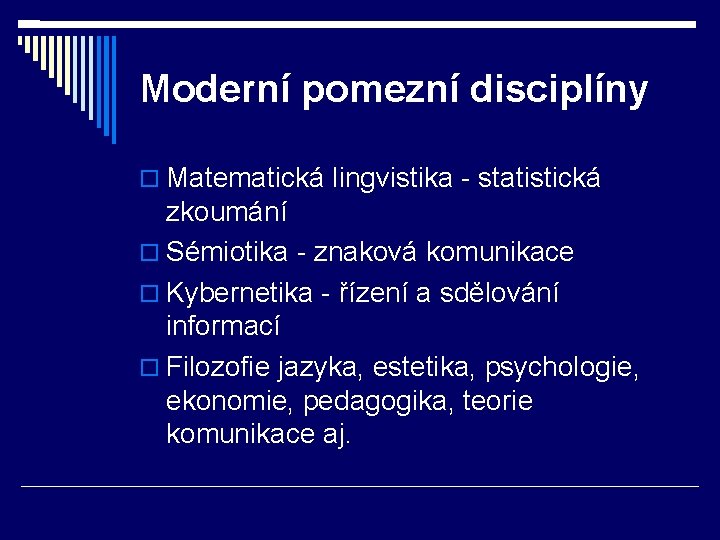 Moderní pomezní disciplíny Matematická lingvistika - statistická zkoumání Sémiotika - znaková komunikace Kybernetika -