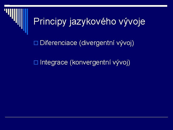 Principy jazykového vývoje Diferenciace (divergentní vývoj) Integrace (konvergentní vývoj) 