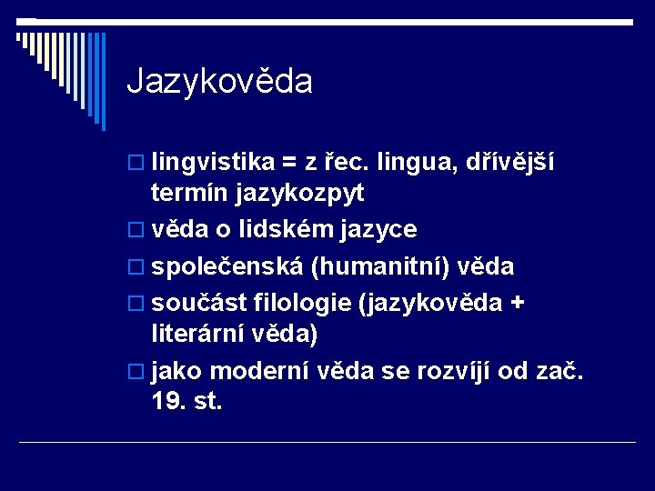 Jazykověda lingvistika = z řec. lingua, dřívější termín jazykozpyt věda o lidském jazyce společenská