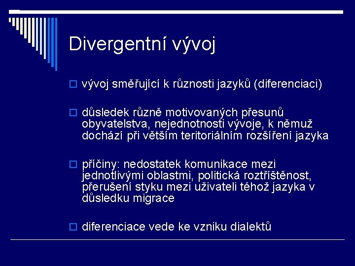 Divergentní vývoj směřující k různosti jazyků (diferenciaci) důsledek různě motivovaných přesunů obyvatelstva, nejednotnosti vývoje,