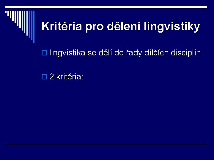 Kritéria pro dělení lingvistiky lingvistika se dělí do řady dílčích disciplín 2 kritéria: 