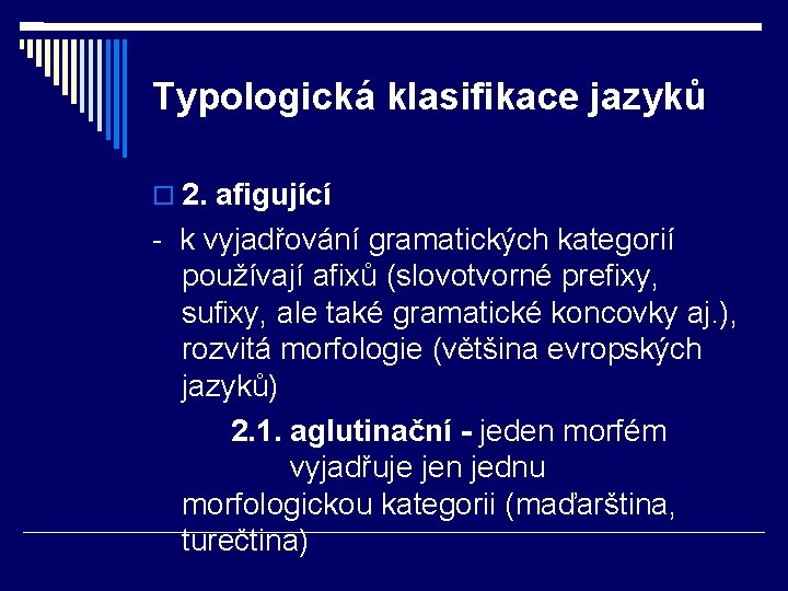 Typologická klasifikace jazyků 2. afigující - k vyjadřování gramatických kategorií používají afixů (slovotvorné prefixy,