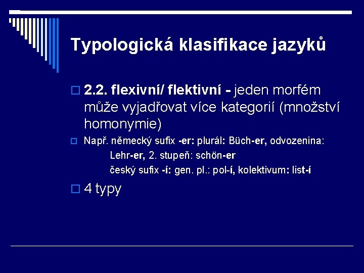 Typologická klasifikace jazyků 2. 2. flexivní/ flektivní - jeden morfém může vyjadřovat více kategorií