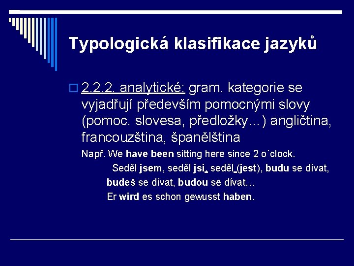 Typologická klasifikace jazyků 2. 2. 2. analytické: gram. kategorie se vyjadřují především pomocnými slovy