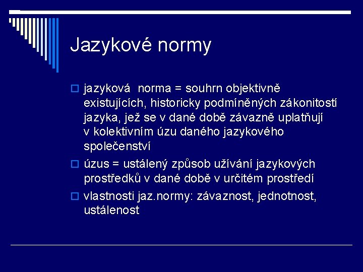 Jazykové normy jazyková norma = souhrn objektivně existujících, historicky podmíněných zákonitostí jazyka, jež se