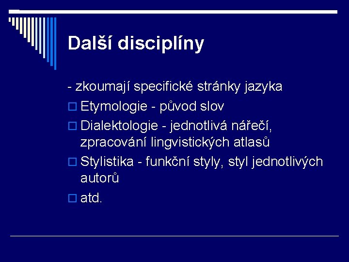 Další disciplíny - zkoumají specifické stránky jazyka Etymologie - původ slov Dialektologie - jednotlivá