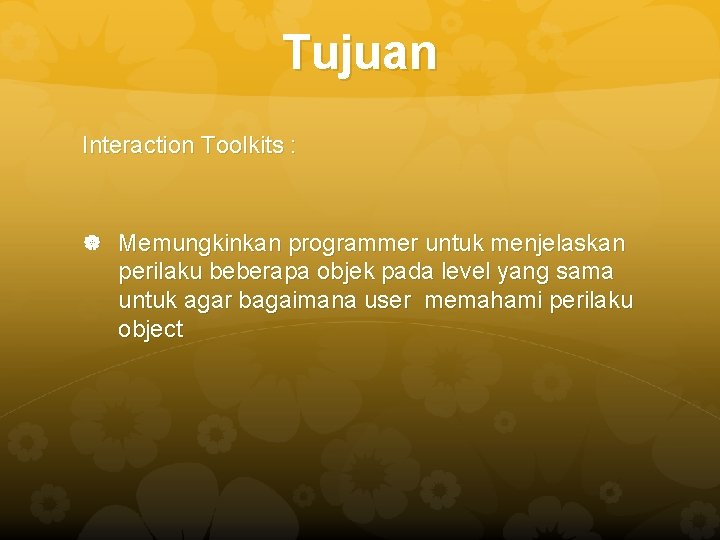 Tujuan Interaction Toolkits : Memungkinkan programmer untuk menjelaskan perilaku beberapa objek pada level yang