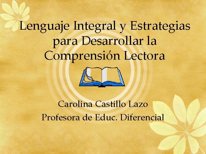 Lenguaje Integral y Estrategias para Desarrollar la Comprensión Lectora Carolina Castillo Lazo Profesora de