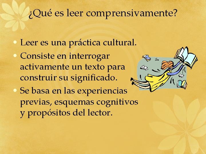 ¿Qué es leer comprensivamente? • Leer es una práctica cultural. • Consiste en interrogar ¿Qué es leer comprensivamente? • Leer es una práctica cultural. • Consiste en interrogar