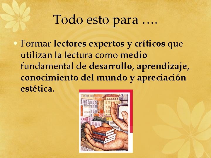 Todo esto para …. • Formar lectores expertos y críticos que utilizan la lectura